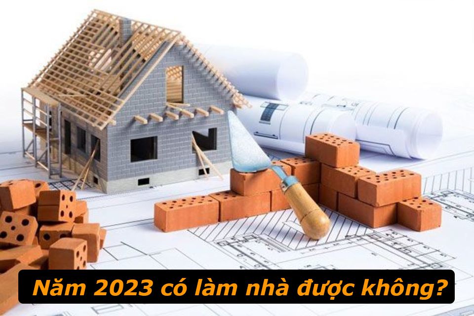 Năm 2023 có làm nhà được không?